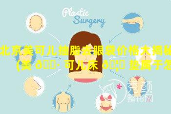 北京美可儿抽脂去眼袋价格大揭秘(美 🕷 可儿床 🦈 垫属于怎样的品牌)